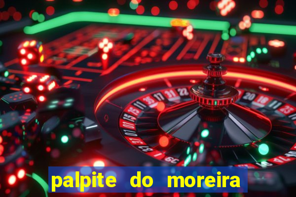 palpite do moreira de hoje